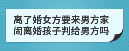 離了婚女方要來(lái)男方家鬧離婚孩子判給男方嗎