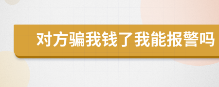 對(duì)方騙我錢(qián)了我能報(bào)警嗎