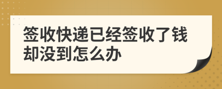 簽收快遞已經(jīng)簽收了錢卻沒到怎么辦