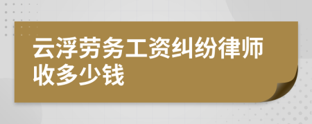 云浮勞務(wù)工資糾紛律師收多少錢(qián)