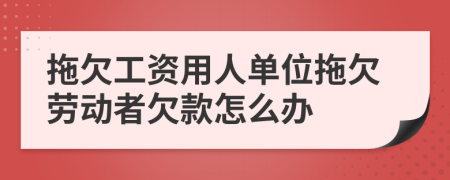 拖欠工資用人單位拖欠勞動者欠款怎么辦
