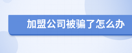 加盟公司被騙了怎么辦