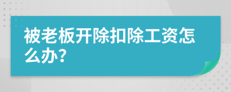 被老板開除扣除工資怎么辦？
