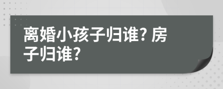 離婚小孩子歸誰? 房子歸誰?