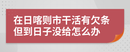 在日喀則市干活有欠條但到日子沒給怎么辦