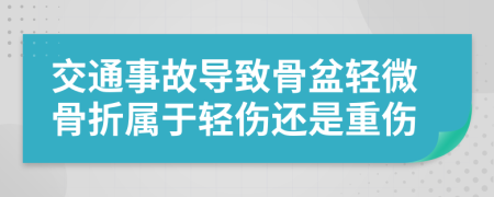 交通事故導(dǎo)致骨盆輕微骨折屬于輕傷還是重傷