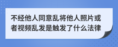 不經(jīng)他人同意亂將他人照片或者視頻亂發(fā)是觸發(fā)了什么法律