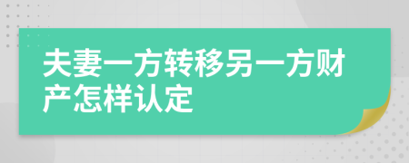 夫妻一方轉(zhuǎn)移另一方財產(chǎn)怎樣認定