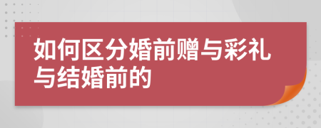 如何區(qū)分婚前贈(zèng)與彩禮與結(jié)婚前的