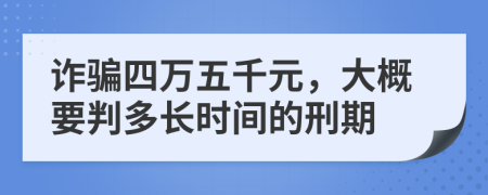 詐騙四萬(wàn)五千元，大概要判多長(zhǎng)時(shí)間的刑期