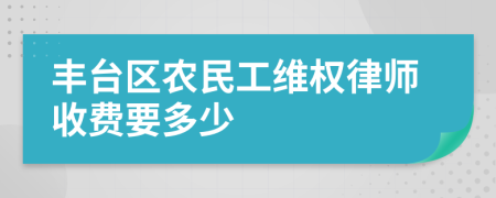豐臺區(qū)農(nóng)民工維權律師收費要多少