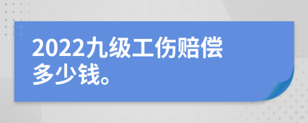 2022九級工傷賠償多少錢。
