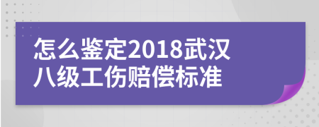 怎么鑒定2018武漢八級(jí)工傷賠償標(biāo)準(zhǔn)