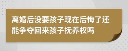 離婚后沒要孩子現(xiàn)在后悔了還能爭奪回來孩子撫養(yǎng)權(quán)嗎