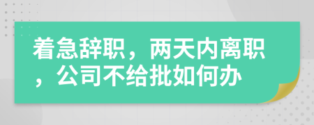 著急辭職，兩天內離職，公司不給批如何辦