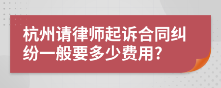 杭州請律師起訴合同糾紛一般要多少費用?