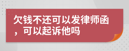 欠錢不還可以發(fā)律師函,可以起訴他嗎
