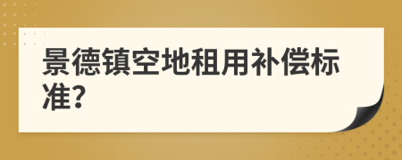 景德鎮(zhèn)空地租用補償標準？