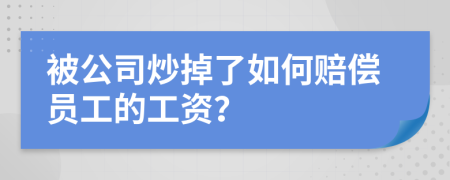 被公司炒掉了如何賠償員工的工資？