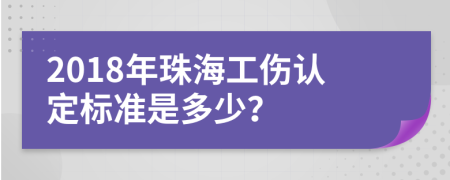 2018年珠海工傷認(rèn)定標(biāo)準(zhǔn)是多少？