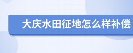 大慶水田征地怎么樣補(bǔ)償