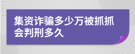 集資詐騙多少萬被抓抓會判刑多久