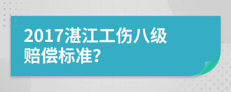 2017湛江工傷八級(jí)賠償標(biāo)準(zhǔn)？