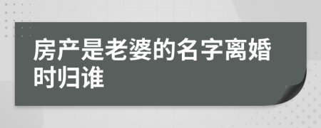 房產(chǎn)是老婆的名字離婚時(shí)歸誰(shuí)