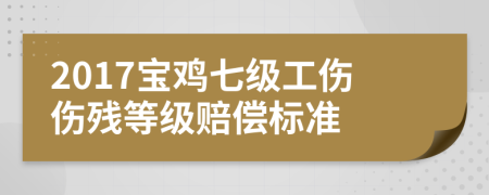 2017寶雞七級工傷傷殘等級賠償標準