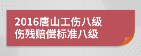 2016唐山工傷八級傷殘賠償標準八級