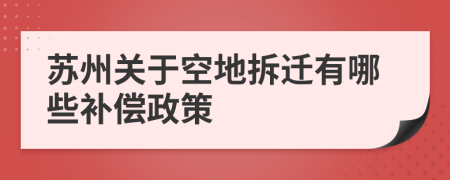 蘇州關(guān)于空地拆遷有哪些補(bǔ)償政策
