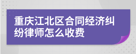 重慶江北區(qū)合同經(jīng)濟糾紛律師怎么收費