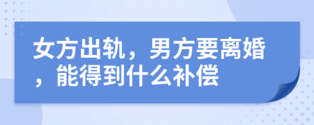 女方出軌，男方要離婚，能得到什么補(bǔ)償
