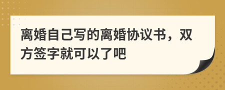 離婚自己寫的離婚協(xié)議書，雙方簽字就可以了吧