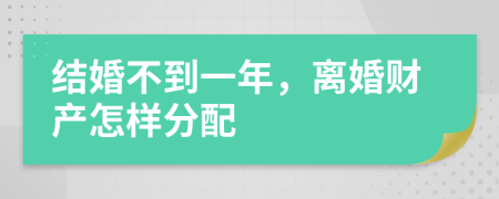 結(jié)婚不到一年，離婚財(cái)產(chǎn)怎樣分配