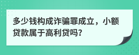 多少錢構(gòu)成詐騙罪成立，小額貸款屬于高利貸嗎？