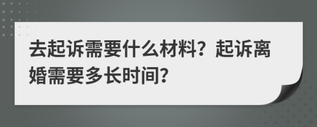 去起訴需要什么材料？起訴離婚需要多長(zhǎng)時(shí)間？