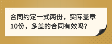 合同約定一式兩份，實際蓋章10份，多蓋的合同有效嗎？