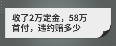 收了2萬定金，58萬首付，違約賠多少