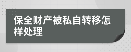保全財產(chǎn)被私自轉(zhuǎn)移怎樣處理