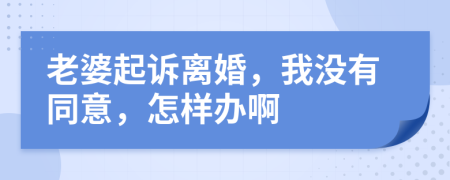 老婆起訴離婚，我沒(méi)有同意，怎樣辦啊