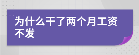 為什么干了兩個(gè)月工資不發(fā)