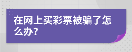 在網(wǎng)上買(mǎi)彩票被騙了怎么辦？