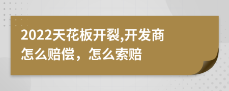 2022天花板開裂,開發(fā)商怎么賠償，怎么索賠