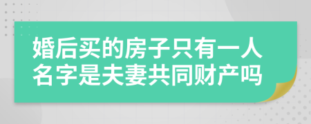 婚后買的房子只有一人名字是夫妻共同財產(chǎn)嗎