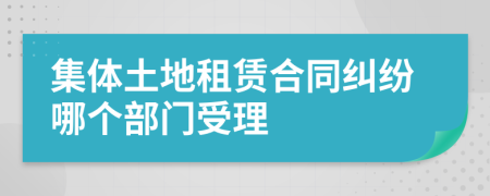 集體土地租賃合同糾紛哪個(gè)部門(mén)受理