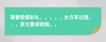需要賠償彩禮，，，，，女方有過(guò)錯(cuò)，，，男方要求賠償，，