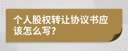 個人股權(quán)轉(zhuǎn)讓協(xié)議書應(yīng)該怎么寫？