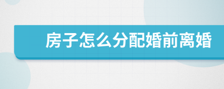 房子怎么分配婚前離婚