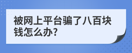 被網(wǎng)上平臺騙了八百塊錢怎么辦?
